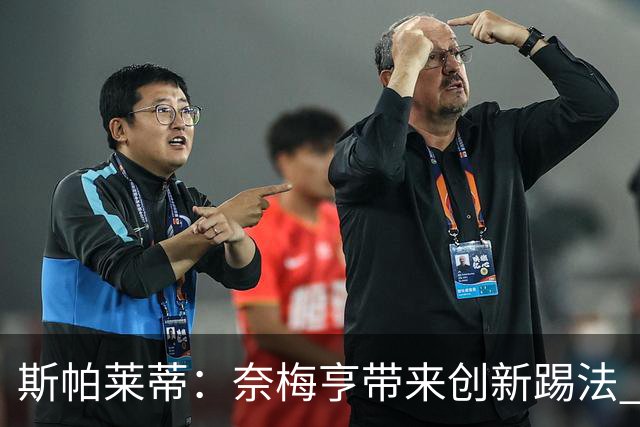 斯帕莱蒂：奈梅亨带来创新踢法 穆阿尼是昨天唯一自愿加练的球员