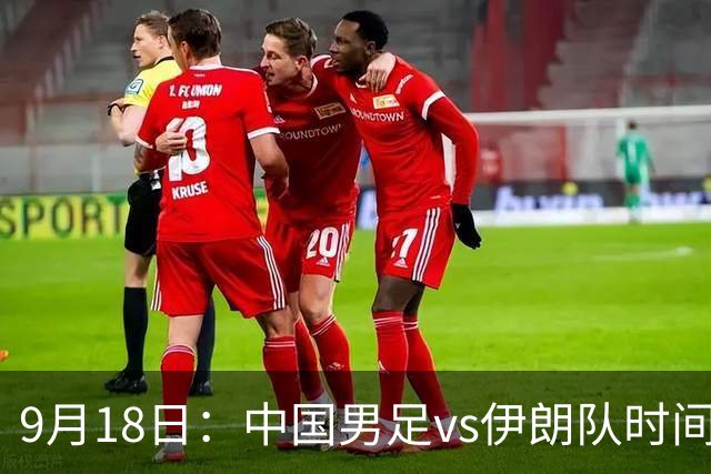 9月18日：中国男足vs伊朗队时间已定！CCTV5直播，想两连胜做好五件事